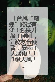 台风“蝴蝶”路径有变！强度升级！刚刚，宁波发布预警：暴雨！大暴雨！11级大风！