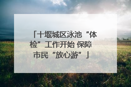 十堰城区泳池“体检”工作开始 保障市民“放心游”