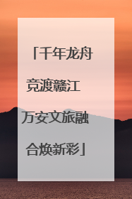 千年龙舟竞渡赣江 万安文旅融合焕新彩