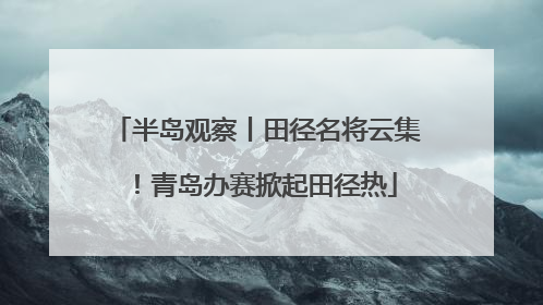 半岛观察丨田径名将云集！青岛办赛掀起田径热
