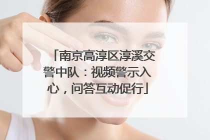 南京高淳区淳溪交警中队：视频警示入心，问答互动促行