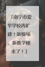 南宁市爱华学校再扩建！新操场、新教学楼来了！