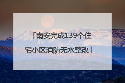 南安完成139个住宅小区消防无水整改