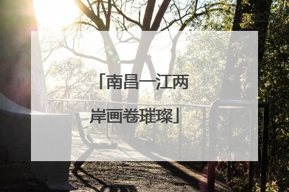 南昌一江两岸画卷璀璨
