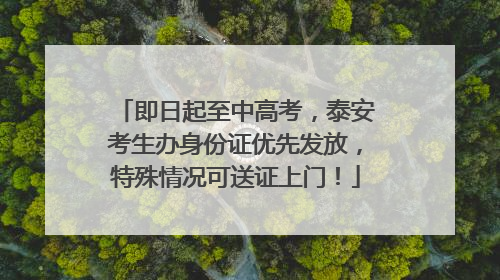 即日起至中高考，泰安考生办身份证优先发放，特殊情况可送证上门！