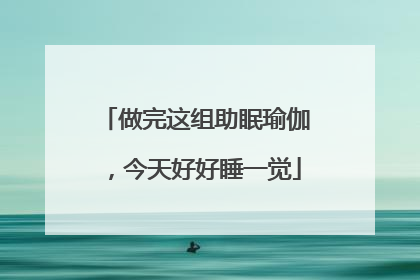 做完这组助眠瑜伽，今天好好睡一觉