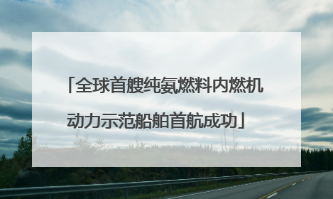 全球首艘纯氨燃料内燃机动力示范船舶首航成功