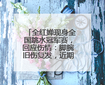 全红婵现身全国跳水冠军赛，回应伤情：脚腕旧伤复发，近期状态不错