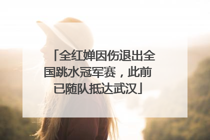 全红婵因伤退出全国跳水冠军赛，此前已随队抵达武汉