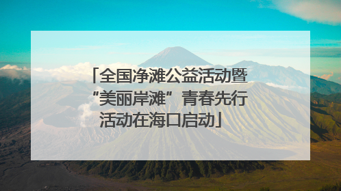 全国净滩公益活动暨“美丽岸滩”青春先行活动在海口启动