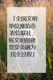 全国文明单位潍坊市农信联社：将文明创建贯穿金融为民全过程