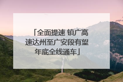 全面提速 镇广高速达州至广安段有望年底全线通车