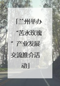 兰州举办“苦水玫瑰”产业发展交流推介活动