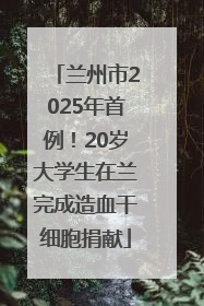 兰州市2025年首例！20岁大学生在兰完成造血干细胞捐献