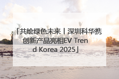 共绘绿色未来丨深圳科华携创新产品亮相EV Trend Korea 2025