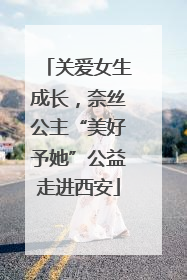 关爱女生成长，奈丝公主“美好予她”公益走进西安