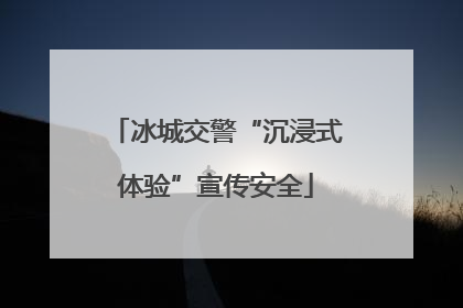 冰城交警“沉浸式体验”宣传安全