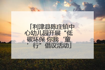 利津县陈庄镇中心幼儿园开展“低碳环保 你我‘童’行”倡议活动