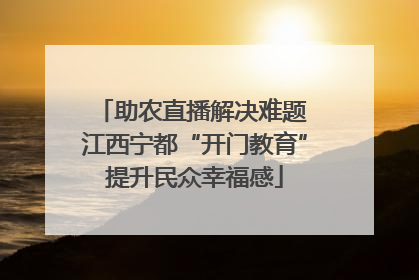 助农直播解决难题 江西宁都“开门教育”提升民众幸福感
