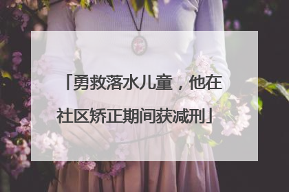 勇救落水儿童，他在社区矫正期间获减刑
