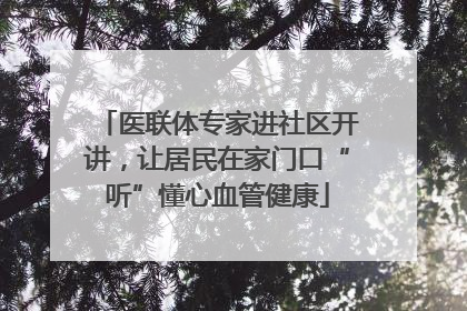 医联体专家进社区开讲，让居民在家门口“听”懂心血管健康