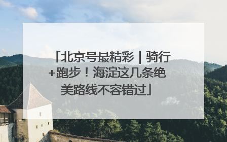 北京号最精彩｜骑行+跑步！海淀这几条绝美路线不容错过