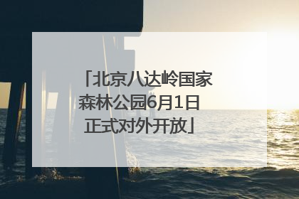 北京八达岭国家森林公园6月1日正式对外开放