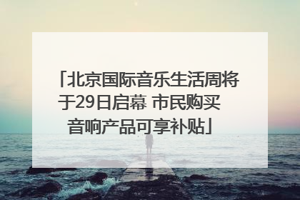 北京国际音乐生活周将于29日启幕 市民购买音响产品可享补贴