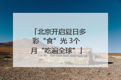 北京开启夏日多彩“食”光 3个月“吃遍全球”