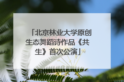 北京林业大学原创生态舞蹈诗作品《共生》首次公演