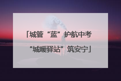 城管“蓝”护航中考 “城暖驿站”筑安宁