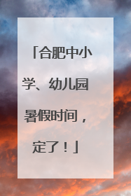 合肥中小学、幼儿园暑假时间，定了！