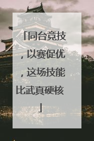 同台竞技，以赛促优，这场技能比武真硬核