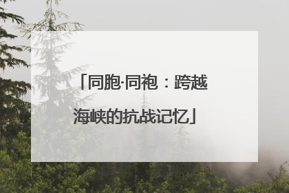 同胞·同袍：跨越海峡的抗战记忆