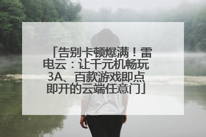 告别卡顿爆满！雷电云：让千元机畅玩3A、百款游戏即点即开的云端任意门