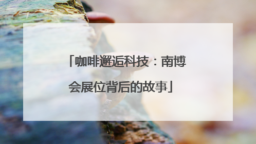 咖啡邂逅科技：南博会展位背后的故事
