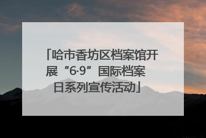 哈市香坊区档案馆开展“6·9”国际档案日系列宣传活动