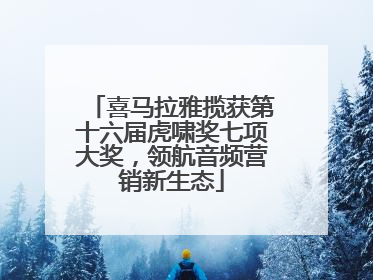 喜马拉雅揽获第十六届虎啸奖七项大奖，领航音频营销新生态