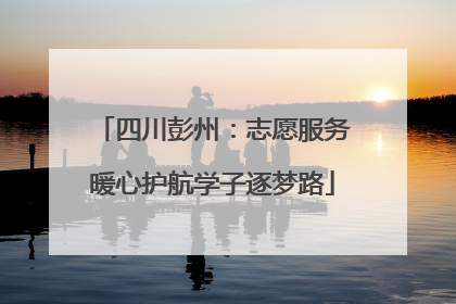 四川彭州：志愿服务暖心护航学子逐梦路