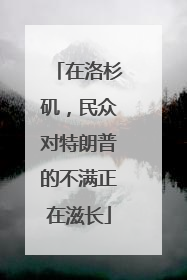 在洛杉矶，民众对特朗普的不满正在滋长