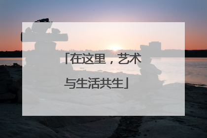 在这里，艺术与生活共生