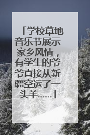 学校草地音乐节展示家乡风情，有学生的爷爷直接从新疆空运了一头羊……