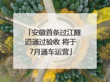 安徽首条过江隧道通过验收 将于7月通车运营