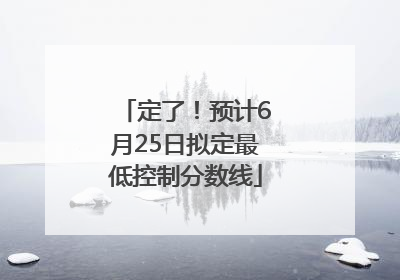 定了！预计6月25日拟定最低控制分数线