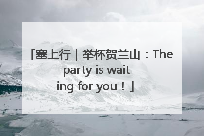 塞上行｜举杯贺兰山：The party is waiting for you！