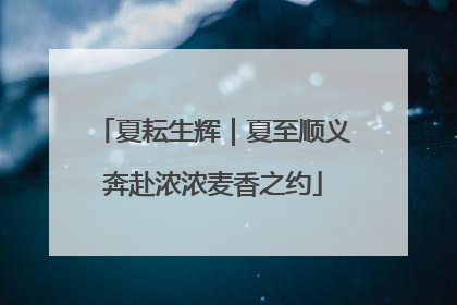 夏耘生辉｜夏至顺义奔赴浓浓麦香之约