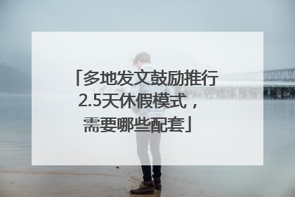 多地发文鼓励推行2.5天休假模式，需要哪些配套
