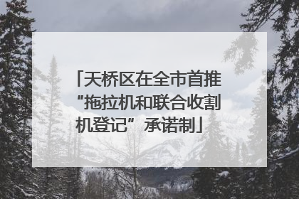 天桥区在全市首推“拖拉机和联合收割机登记”承诺制