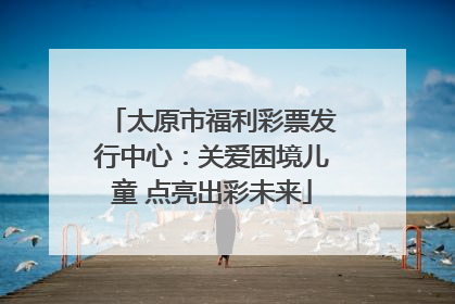 太原市福利彩票发行中心：关爱困境儿童 点亮出彩未来