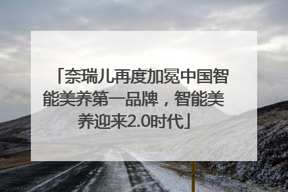 奈瑞儿再度加冕中国智能美养第一品牌，智能美养迎来2.0时代
